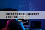 2019亚洲杯比赛时间，2019年亚洲杯全部比分结果