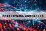 洲际拳王比赛报名时间，洲际拳王是什么意思
