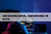 海底电动滑梯比赛时间，海底电梯在哪里门票多少钱