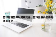 篮球比赛暂停时间规定是，篮球比赛的暂停时间是多少