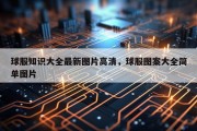 球服知识大全最新图片高清，球服图案大全简单图片