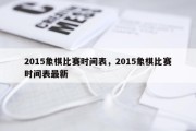 2015象棋比赛时间表，2015象棋比赛时间表最新