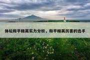 体坛和平精英实力分析，和平精英厉害的选手