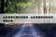 山东亚泰比赛时间安排，山东亚泰新材料科技有限公司