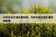 今天中日兰球比赛时间，今天中日兰球比赛时间安排
