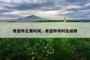 希望杯比赛时间，希望杯何时出成绩