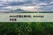dota2巴黎比赛时间，dota2lgd大巴黎