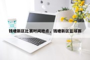 钱塘新区比赛时间地点，钱塘新区篮球赛