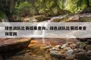 绿色战队比赛结果查询，绿色战队比赛结果查询官网