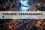 冬季奥比赛时间，冬季奥林匹克运动会举办时间