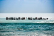 最新苏超比赛结果，苏超比赛结果2025