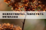 体坛里的逆子是指什么人，标准的逆子是什么样呢?因为父亲说