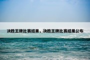 决胜王牌比赛结果，决胜王牌比赛结果公布