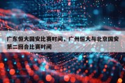 广东恒大国安比赛时间，广州恒大与北京国安第二回合比赛时间