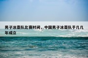 男子冰壶队比赛时间，中国男子冰壶队于几几年成立