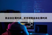 奥运会比赛时间，乒乓球奥运会比赛时间