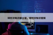 球村冷知识顺口溜，球村冷知识视频