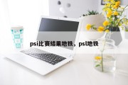 psi比赛结果地铁，psl地铁