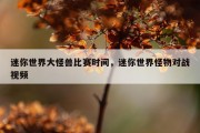迷你世界大怪兽比赛时间，迷你世界怪物对战视频