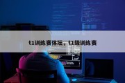 t1训练赛体坛，t1级训练赛