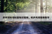 乒乓球吹球科普知识视频，吹乒乓球视频教学