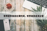 世界冠军狙击比赛时间，世界狙击击杀记录