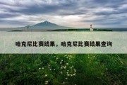 哈克尼比赛结果，哈克尼比赛结果查询