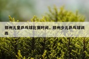 郑州儿童乒乓球比赛时间，郑州少儿乒乓球训练