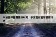 宁波富邦比赛集锦时间，宁波富邦篮球最新消息