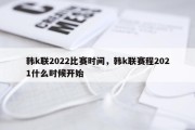 韩k联2022比赛时间，韩k联赛程2021什么时候开始