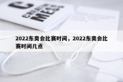 2022东奥会比赛时间，2022东奥会比赛时间几点