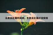 冻奥会比赛时间表，冬奥会比赛时间安排