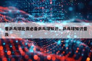 看乒乓球比赛必备乒乓球知识，乒乓球知识普及