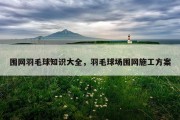 围网羽毛球知识大全，羽毛球场围网施工方案