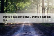 跑跑卡丁车天津比赛时间，跑跑卡丁车比赛叫什么