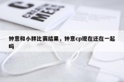 钟意和小胖比赛结果，钟意cp现在还在一起吗