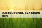 羊毛外套起球小知识视频，羊毛衣服起球是质量差吗