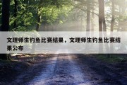 文理师生钓鱼比赛结果，文理师生钓鱼比赛结果公布