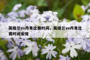 英格兰vs丹麦比赛时间，英格兰vs丹麦比赛时间安排