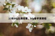 23年blg比赛结果，blg春季赛赛程