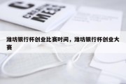 潍坊银行杯创业比赛时间，潍坊银行杯创业大赛