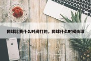 网球比赛什么时间打的，网球什么时候击球