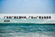 广东和广厦比赛时间，广东vs广厦全场录像2020