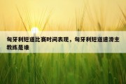 匈牙利短道比赛时间表现，匈牙利短道速滑主教练是谁