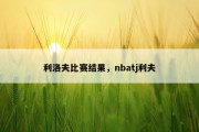 利洛夫比赛结果，nbatj利夫