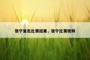 张宁复出比赛结果，张宁比赛视频