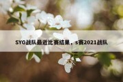 SYG战队最近比赛结果，s赛2021战队