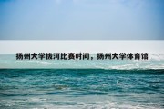 扬州大学拔河比赛时间，扬州大学体育馆