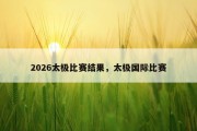 2026太极比赛结果，太极国际比赛