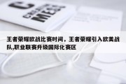 王者荣耀欧战比赛时间，王者荣耀引入欧美战队,职业联赛升级国际化赛区